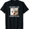 I am Here Live I am Not A Cat T Shirt