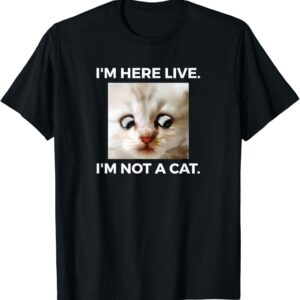 I am Here Live I am Not A Cat T Shirt