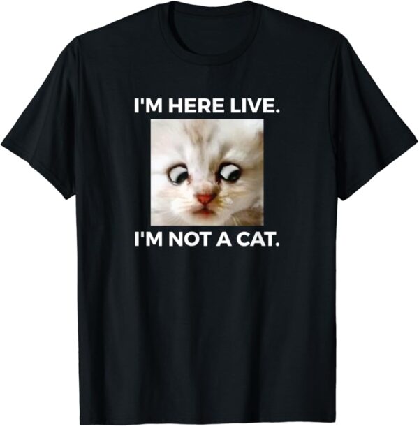 I am Here Live I am Not A Cat T Shirt